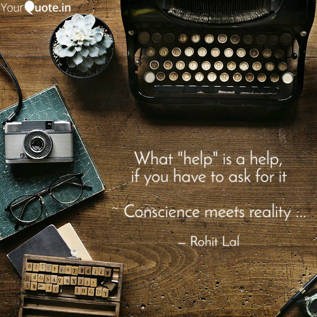 Rohit Lal Quotes - Conscience meets reality - Help is always given to those who deserve it.