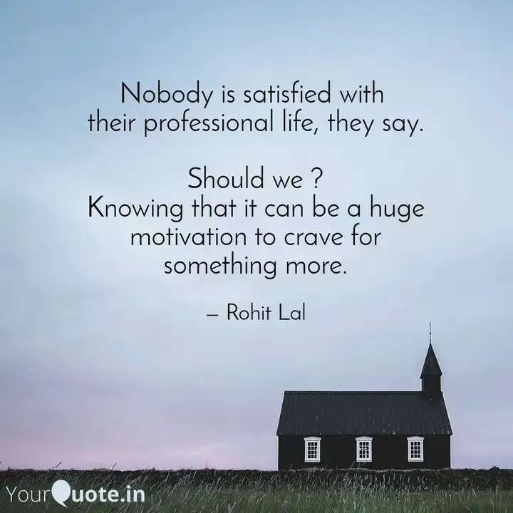 Rohit Lal Quotes - Life satisfaction - Will a person get ever satisified in life? and should he?